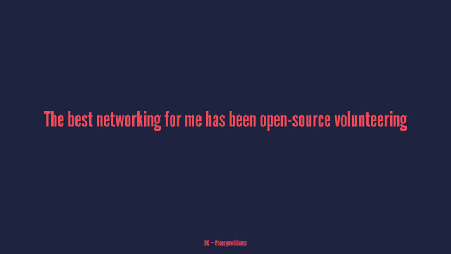 The best networking for me has been open-source volunteering
90 — @laceynwilliams
