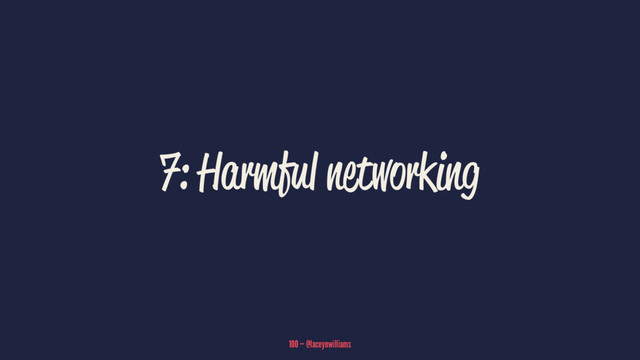 7: Harmful networking
100 — @laceynwilliams
