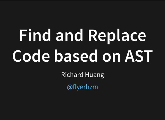 Find and Replace
Code based on AST
Richard Huang
@flyerhzm
