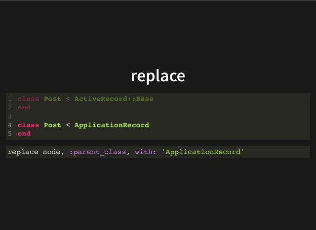 replace
class Post < ActiveRecord::Base
end
1
2
3
class Post < ApplicationRecord
4
end
5
class Post < ApplicationRecord
end
class Post < ActiveRecord::Base
1
end
2
3
4
5
replace node, :parent_class, with: 'ApplicationRecord'
