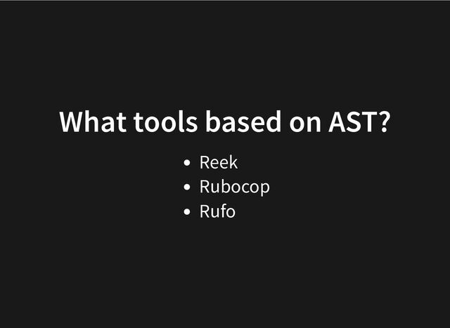 What tools based on AST?
Reek
Rubocop
Rufo
