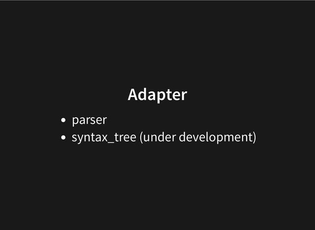 Adapter
parser
syntax_tree (under development)
