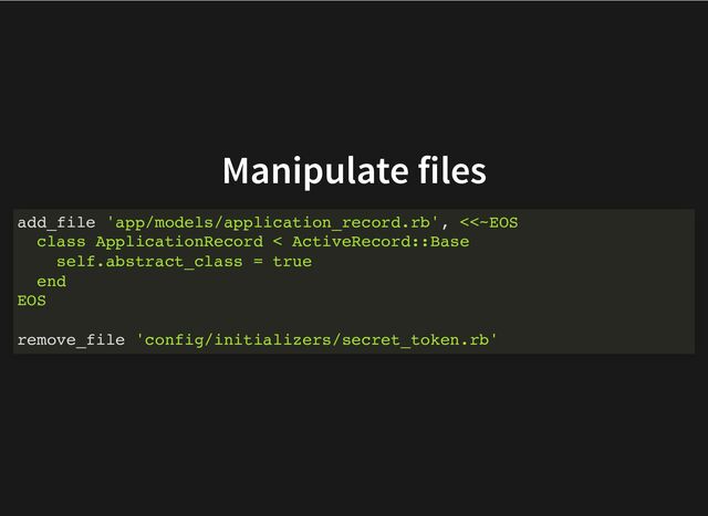Manipulate files
add_file 'app/models/application_record.rb', <<~EOS
class ApplicationRecord < ActiveRecord::Base
self.abstract_class = true
end
EOS
remove_file 'config/initializers/secret_token.rb'
