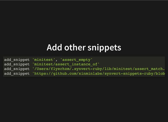 Add other snippets
add_snippet 'minitest', 'assert_empty'
add_snippet 'minitest/assert_instance_of'
add_snippet '/Users/flyerhzm/.synvert-ruby/lib/minitest/assert_match.
add_snippet 'https://github.com/xinminlabs/synvert-snippets-ruby/blob
