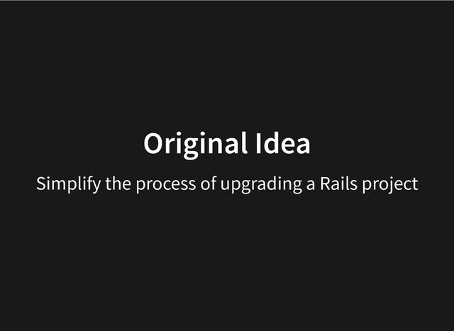 Original Idea
Simplify the process of upgrading a Rails project
