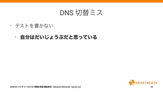 DNS ੾ସϛε
• ςετΛॻ͔ͳ͍
• ࣗ෼͸͍ͩ͡ΐ͏Ϳͩͱࢥ͍ͬͯΔ
2020/05 ϕϯνϟʔϏδωε֓࿦/ಛ࿦ ߨٛࢿྉ | Takamura Narimichiʢ@nari_exʣ 39
