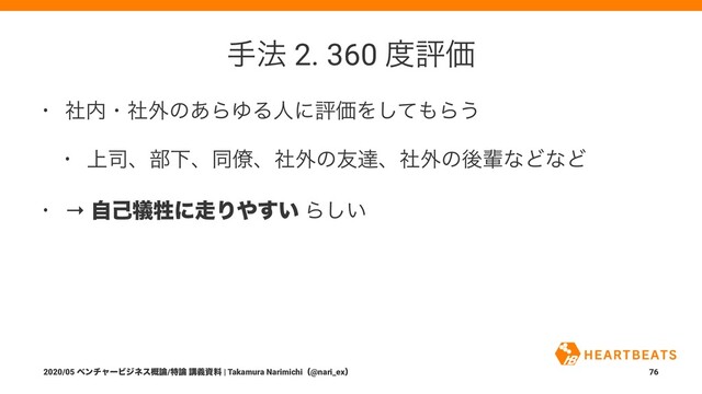 ख๏ 2. 360 ౓ධՁ
• ࣾ಺ɾࣾ֎ͷ͋ΒΏΔਓʹධՁΛͯ͠΋Β͏
• ্࢘ɺ෦Լɺಉ྅ɺࣾ֎ͷ༑ୡɺࣾ֎ͷޙഐͳͲͳͲ
• → ࣗݾ٘ਜ਼ʹ૸Γ΍͍͢ Β͍͠
2020/05 ϕϯνϟʔϏδωε֓࿦/ಛ࿦ ߨٛࢿྉ | Takamura Narimichiʢ@nari_exʣ 76
