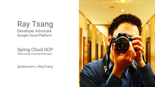 2
@saturnism @googlecloud @kubernetesio
Ray Tsang
Developer Advocate
Google Cloud Platform
Spring Cloud GCP
cloud.spring.io/spring-cloud-gcp/
@saturnism | +RayTsang
