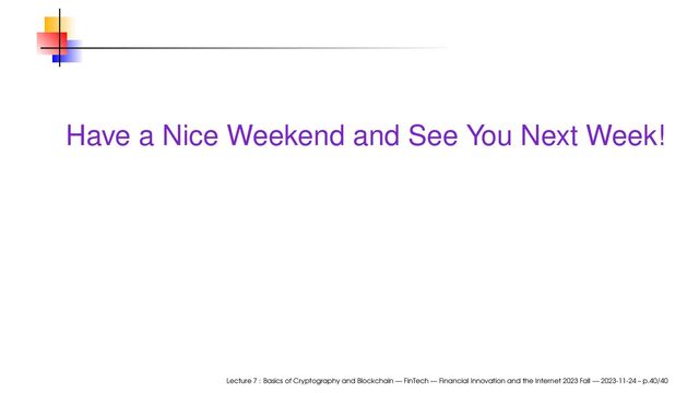 Have a Nice Weekend and See You Next Week!
Lecture 7 : Basics of Cryptography and Blockchain — FinTech — Financial Innovation and the Internet 2023 Fall — 2023-11-24 – p.40/40
