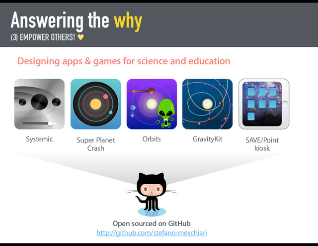 Answering the why
(3) EMPOWER OTHERS! "
Designing apps & games for science and education
Systemic Super Planet
Crash
Orbits GravityKit SAVE/Point
kiosk
Open sourced on GitHub
http://github.com/stefano-meschiari
