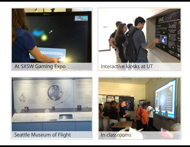 At SXSW Gaming Expo
Seattle Museum of Flight
Interactive kiosks at UT
In classrooms
