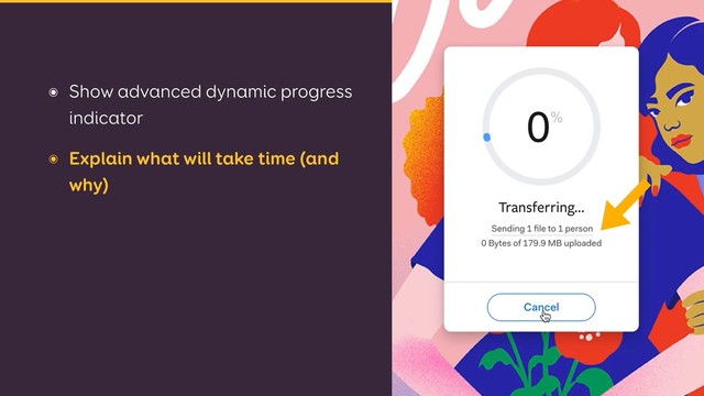 ๏ Show advanced dynamic progress
indicator
๏ Explain what will take time (and
why)
