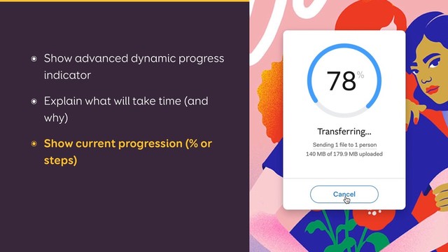 ๏ Show advanced dynamic progress
indicator
๏ Explain what will take time (and
why)
๏ Show current progression (% or
steps)
