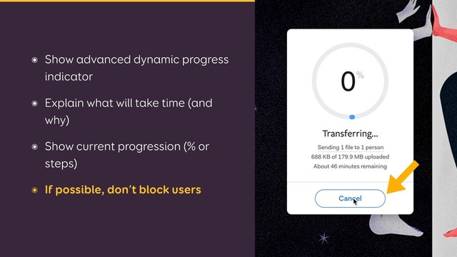 ๏ Show advanced dynamic progress
indicator
๏ Explain what will take time (and
why)
๏ Show current progression (% or
steps)
๏ If possible, don’t block users
