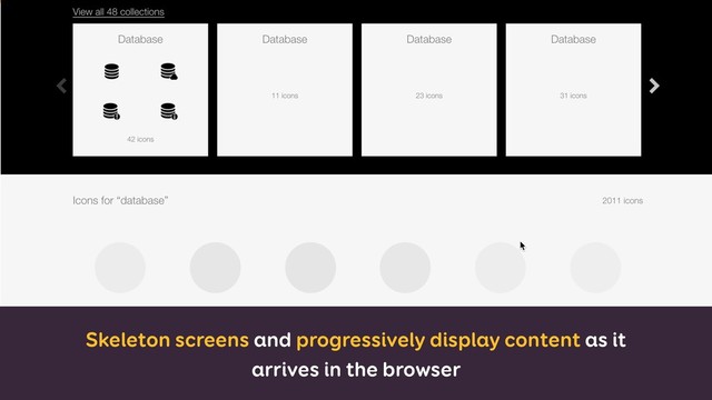 Skeleton screens and progressively display content as it
arrives in the browser
