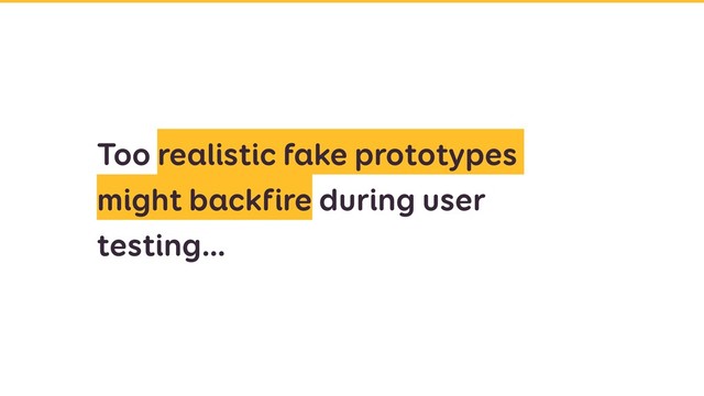 Too realistic fake prototypes
might backfire during user
testing…
