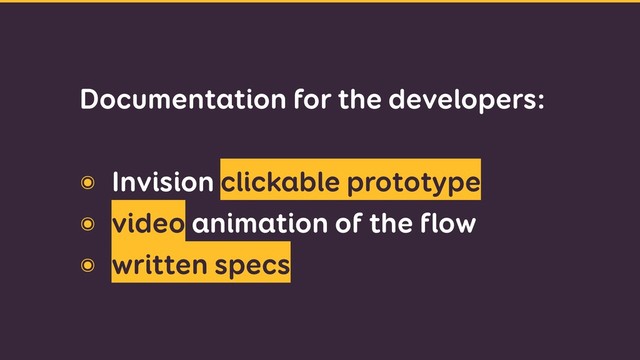 Documentation for the developers: 
๏ Invision clickable prototype
๏ video animation of the flow
๏ written specs.
