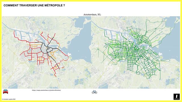 © innovation copilots 2022
https://maps.amsterdam.nl/plushoofdnetten/
COMMENT TRAVERSER UNE MÉTROPOLE ?
🚘 🚲
Amsterdam, NL
