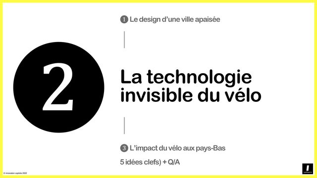 © innovation copilots 2022
❷La technologie
invisible du vélo
❸L’impactdu véloaux pays-Bas
5 idéesclefs) + Q/A
❶Le design d’unevilleapaisée
