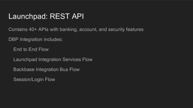 Launchpad: REST API
Contains 40+ APIs with banking, account, and security features
DBP Integration includes:
End to End Flow
Launchpad Integration Services Flow
Backbase Integration Bus Flow
Session/Login Flow
