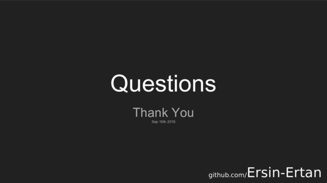 Questions
Thank You
Sep 16th 2016
github.com/
Ersin-Ertan
