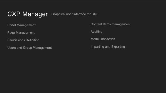 CXP Manager Graphical user interface for CXP
Portal Management
Page Management
Permissions Definition
Users and Group Management
Content Items management
Auditing
Model Inspection
Importing and Exporting
