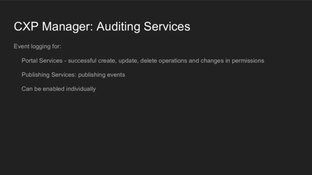 CXP Manager: Auditing Services
Event logging for:
Portal Services - successful create, update, delete operations and changes in permissions
Publishing Services: publishing events
Can be enabled individually
