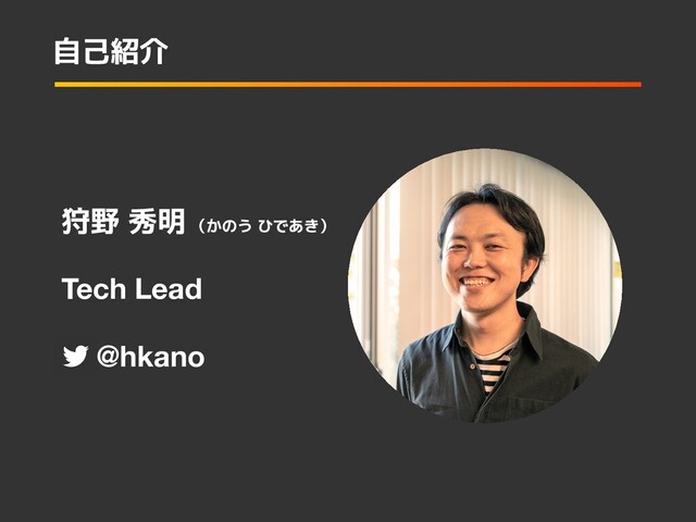 Tech Lead
　 @hkano
