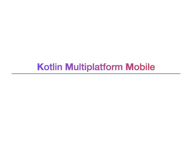 Kotlin Multiplatform Mobile
