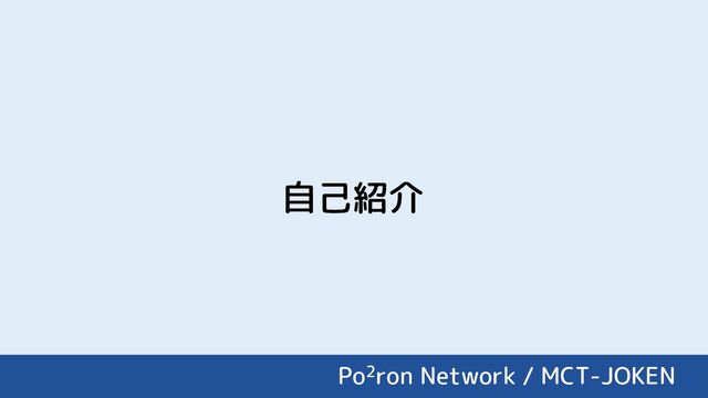 自己紹介
Po2ron Network / MCT-JOKEN
