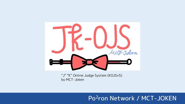 “J” “K” Online Judge System (KOJSv5)
by MCT-Joken
Po2ron Network / MCT-JOKEN
