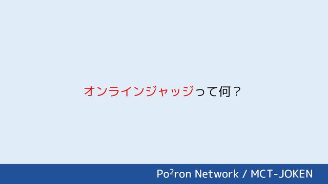 オンラインジャッジって何？
Po2ron Network / MCT-JOKEN
