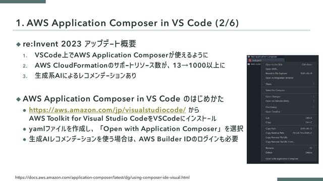 ◆ re:Invent 2023
1. VSCode AWS Application Composer
2. AWS CloudFormation 13→1000
3. AI
◆ AWS Application Composer in VS Code
⚫ https://aws.amazon.com/jp/visualstudiocode/
AWS Toolkit for Visual Studio Code VSCode
⚫ yaml Open with Application Composer
⚫ AI AWS Builder ID
1. AWS Application Composer in VS Code (2/6)
https://docs.aws.amazon.com/application-composer/latest/dg/using-composer-ide-visual.html
