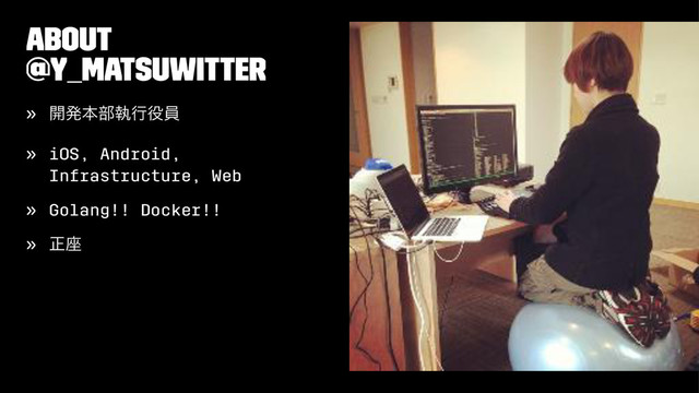 About
@y_matsuwitter
» ։ൃຊ෦ࣥߦ໾һ
» iOS, Android,
Infrastructure, Web
» Golang!! Docker!!
» ਖ਼࠲
