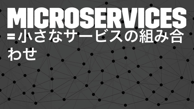 Microservices
= খ͞ͳαʔϏεͷ૊Έ߹
Θͤ
