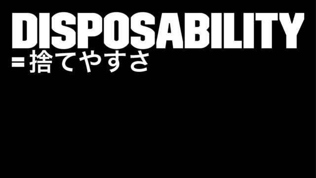 Disposability
= ࣺͯ΍͢͞
