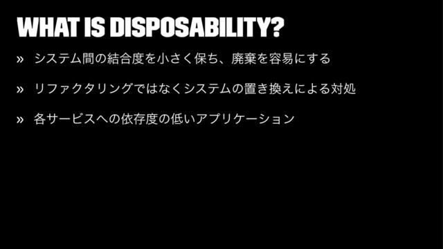 What is disposability?
» γεςϜؒͷ݁߹౓Λখ͘͞อͪɺഇغΛ༰қʹ͢Δ
» ϦϑΝΫλϦϯάͰ͸ͳ͘γεςϜͷஔ͖׵͑ʹΑΔରॲ
» ֤αʔϏε΁ͷґଘ౓ͷ௿͍ΞϓϦέʔγϣϯ
