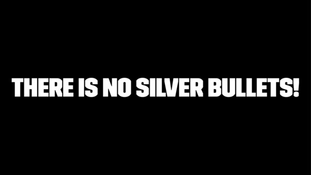 There is no silver bullets!
