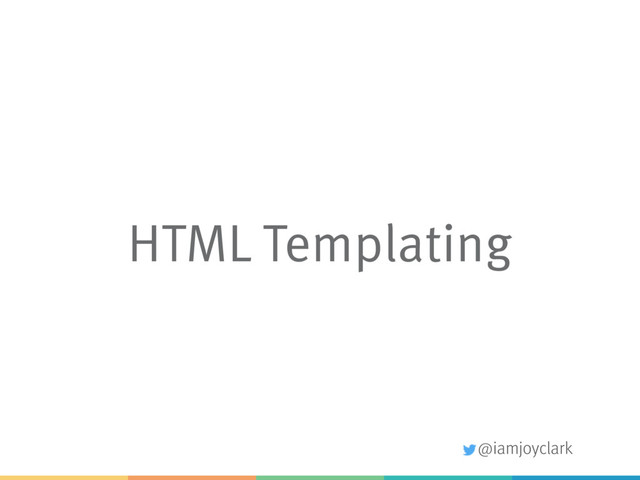@iamjoyclark
HTML Templating
