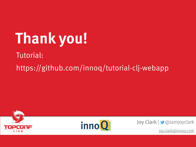 Joy Clark | @iamjoyclark
joy.clark@innoq.com
Tutorial:
https://github.com/innoq/tutorial-clj-webapp
Thank you!
