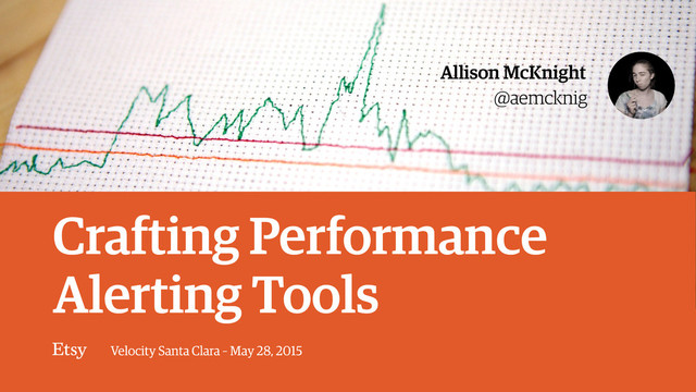 Velocity Santa Clara – May 28, 2015
@aemcknig
Allison McKnight
Crafting Performance
Alerting Tools

