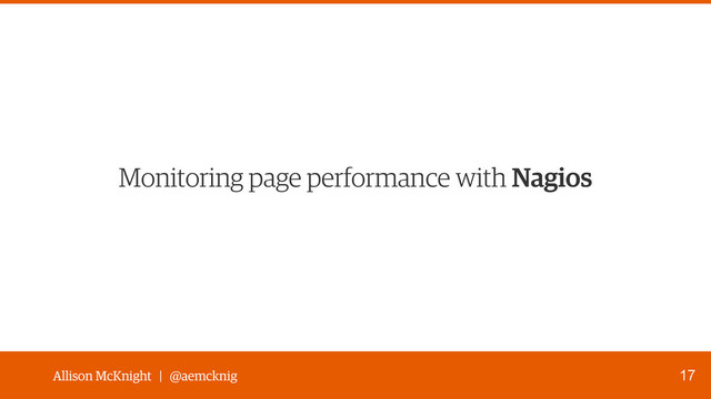 Allison McKnight | @aemcknig
Monitoring page performance with Nagios
17
