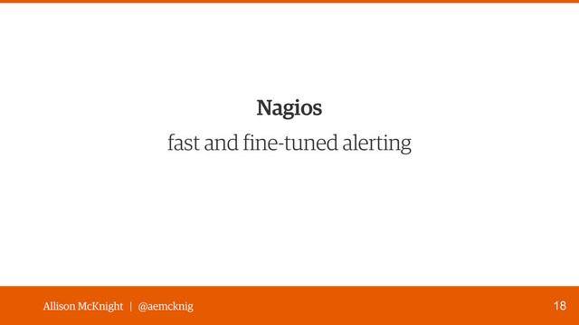 Allison McKnight | @aemcknig
fast and fine-tuned alerting
18
Nagios
