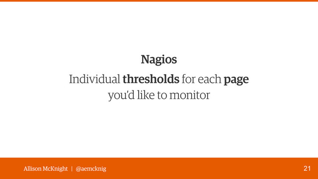 Allison McKnight | @aemcknig
Individual thresholds for each page 
you’d like to monitor
21
Nagios
