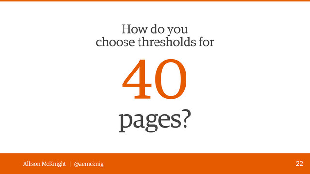 Allison McKnight | @aemcknig
How do you 
choose thresholds for
40
pages?
22
