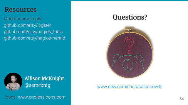 64
64
Questions?
www.etsy.com/shop/cateanevski
Resources
Open-source tools: 
github.com/etsy/logster 
github.com/etsy/nagios_tools 
github.com/etsy/nagios-herald 
Icons: www.endlessicons.com
@aemcknig
Allison McKnight
