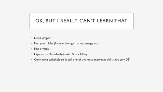 OK, BUT I REALLY CAN’T LEARN THAT
• Don’t despair
• Find your niche (finance, biology, marine, energy, etc.)
• Find a voice
• Explorative Data Analysis with Story Telling
• Convincing stakeholders is still one of the most important skills (not only DS)
