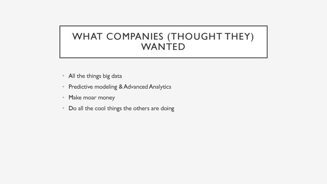 WHAT COMPANIES (THOUGHT THEY)
WANTED
• All the things big data
• Predictive modeling & Advanced Analytics
• Make moar money
• Do all the cool things the others are doing

