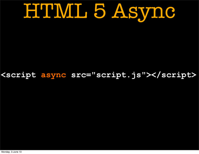 
HTML 5 Async
Monday, 3 June 13
