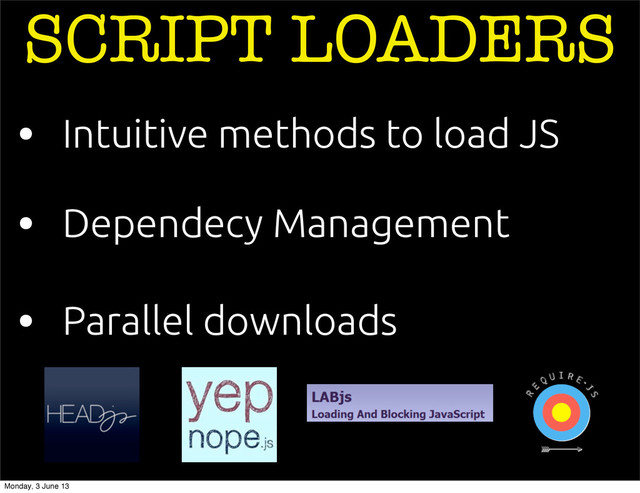 • Dependecy Management
• Intuitive methods to load JS
SCRIPT LOADERS
• Parallel downloads
Monday, 3 June 13
